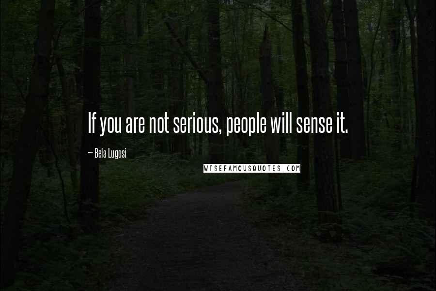 Bela Lugosi Quotes: If you are not serious, people will sense it.