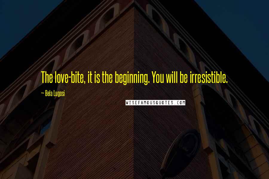 Bela Lugosi Quotes: The love-bite, it is the beginning. You will be irresistible.