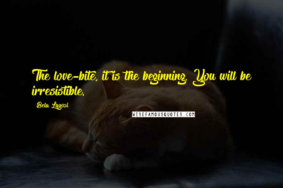 Bela Lugosi Quotes: The love-bite, it is the beginning. You will be irresistible.