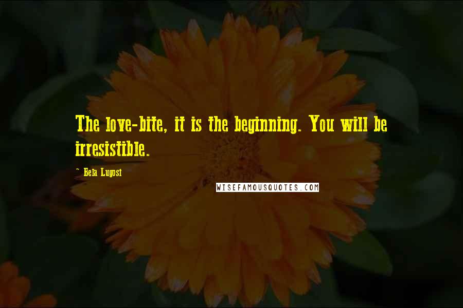 Bela Lugosi Quotes: The love-bite, it is the beginning. You will be irresistible.