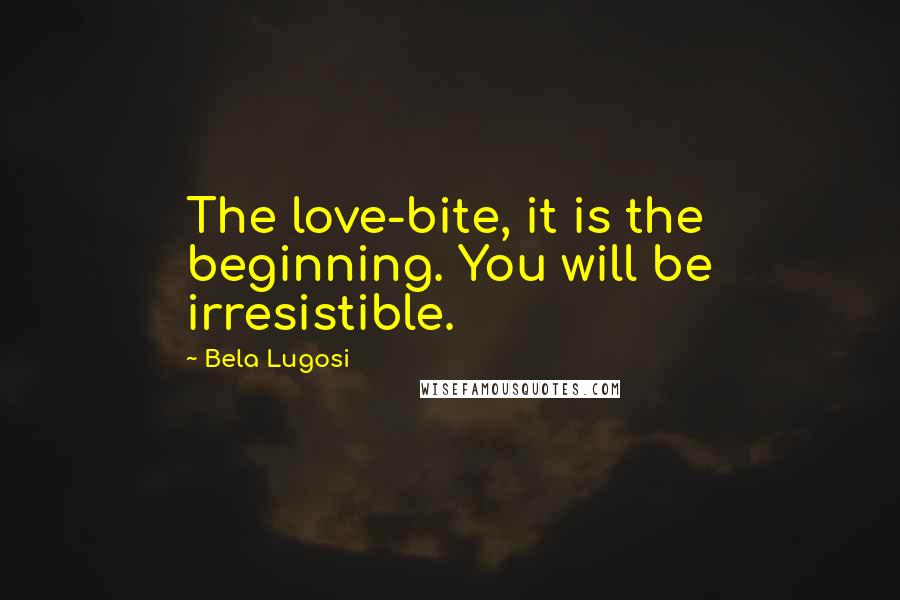 Bela Lugosi Quotes: The love-bite, it is the beginning. You will be irresistible.