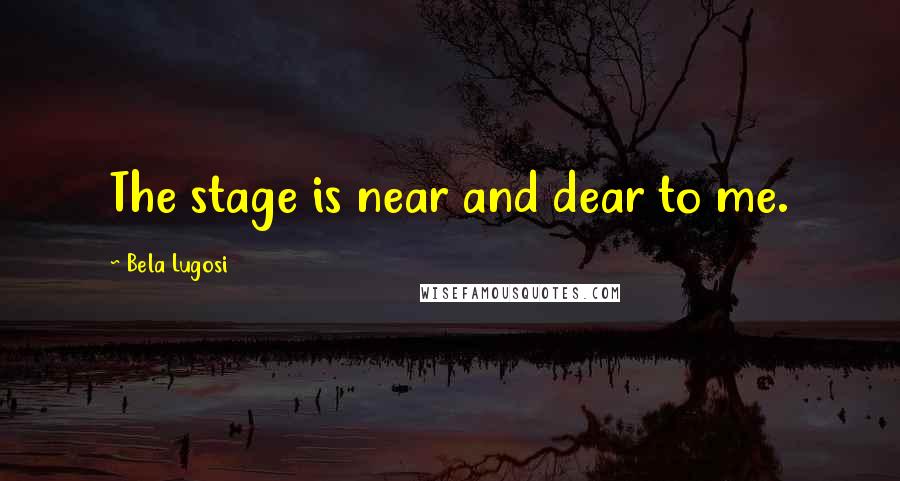 Bela Lugosi Quotes: The stage is near and dear to me.