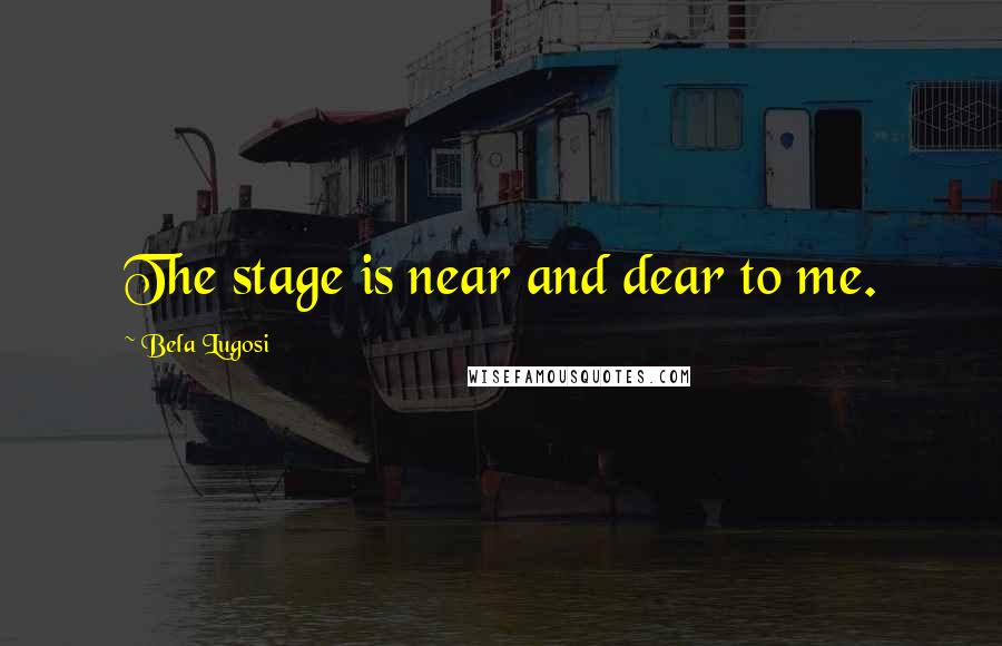 Bela Lugosi Quotes: The stage is near and dear to me.
