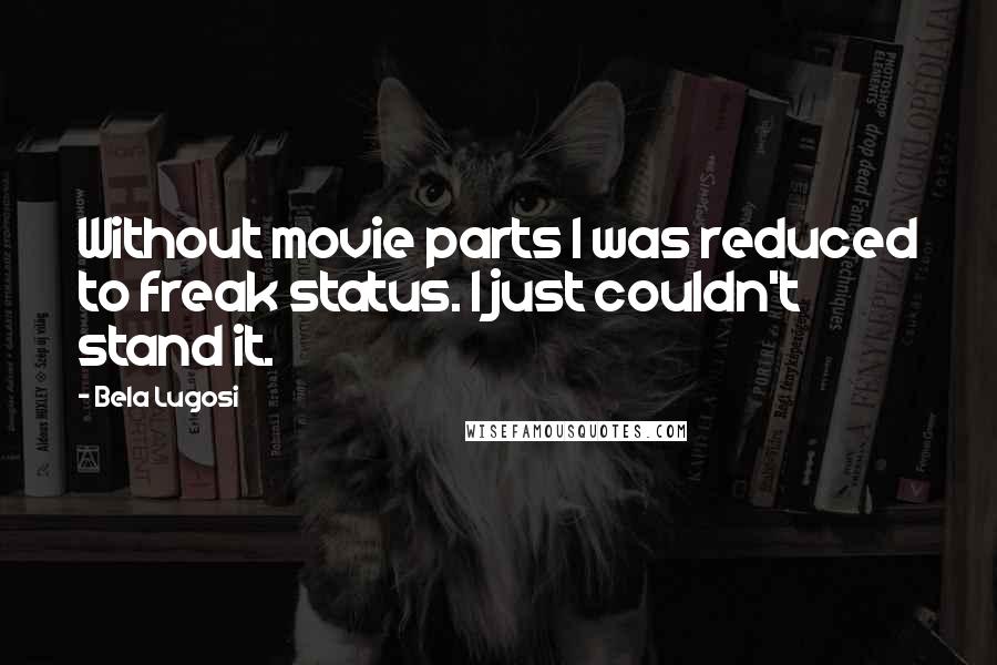 Bela Lugosi Quotes: Without movie parts I was reduced to freak status. I just couldn't stand it.