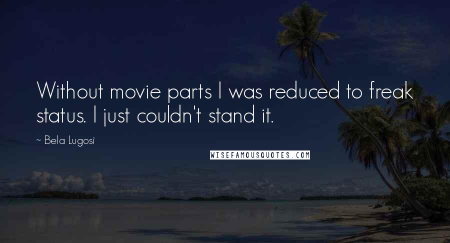 Bela Lugosi Quotes: Without movie parts I was reduced to freak status. I just couldn't stand it.