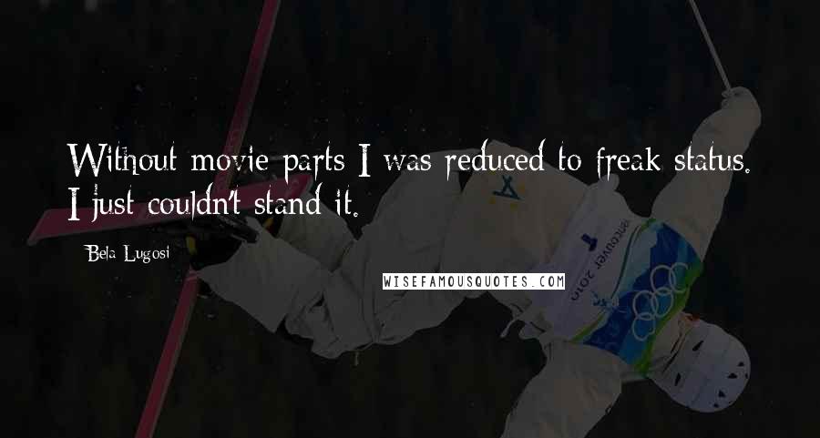 Bela Lugosi Quotes: Without movie parts I was reduced to freak status. I just couldn't stand it.