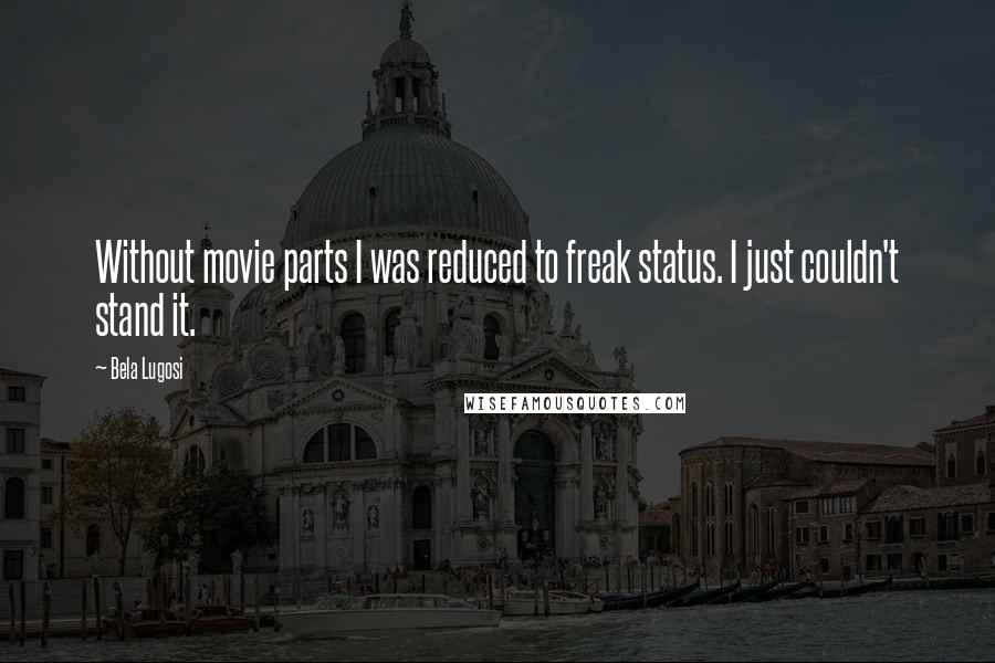 Bela Lugosi Quotes: Without movie parts I was reduced to freak status. I just couldn't stand it.