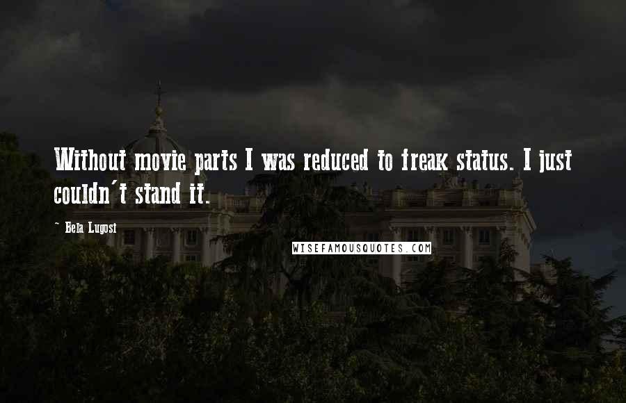 Bela Lugosi Quotes: Without movie parts I was reduced to freak status. I just couldn't stand it.