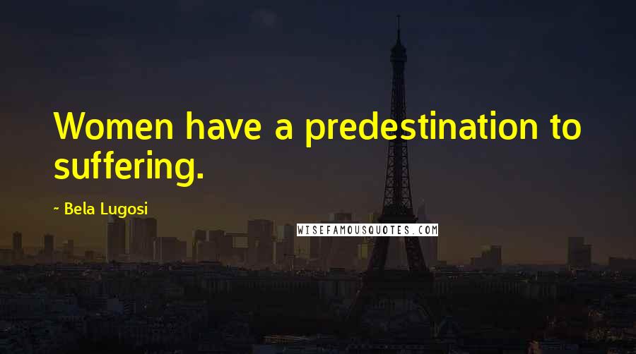 Bela Lugosi Quotes: Women have a predestination to suffering.