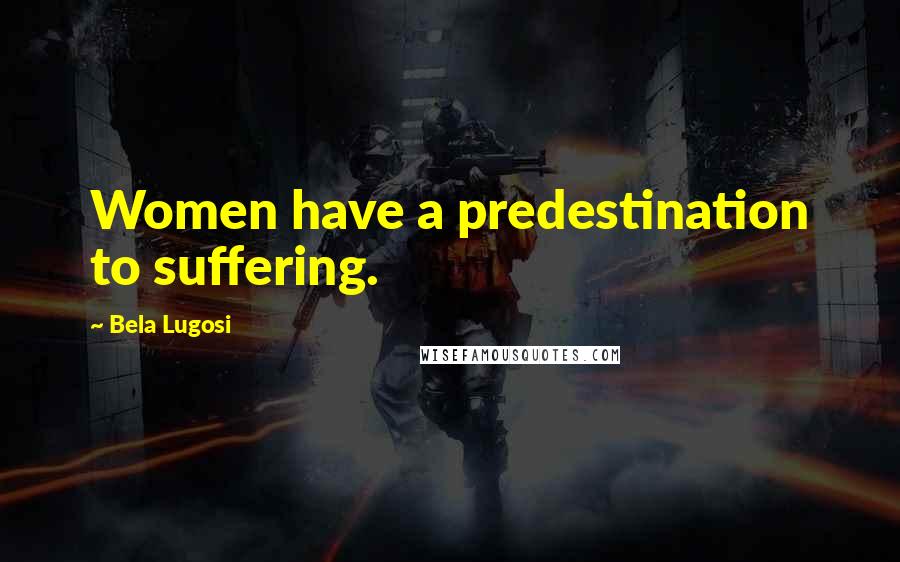 Bela Lugosi Quotes: Women have a predestination to suffering.