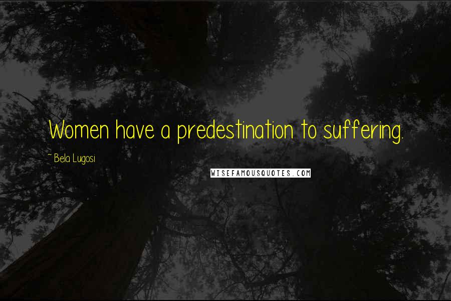 Bela Lugosi Quotes: Women have a predestination to suffering.