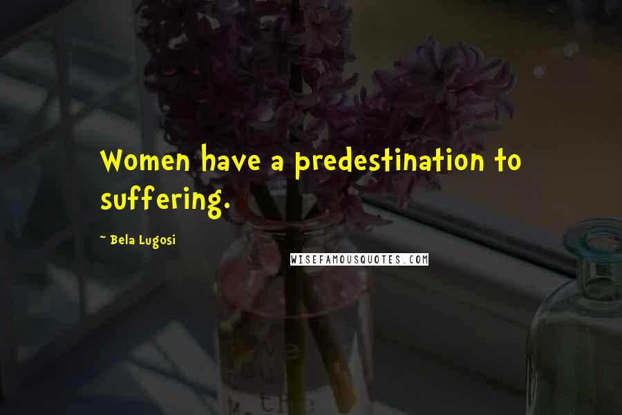 Bela Lugosi Quotes: Women have a predestination to suffering.