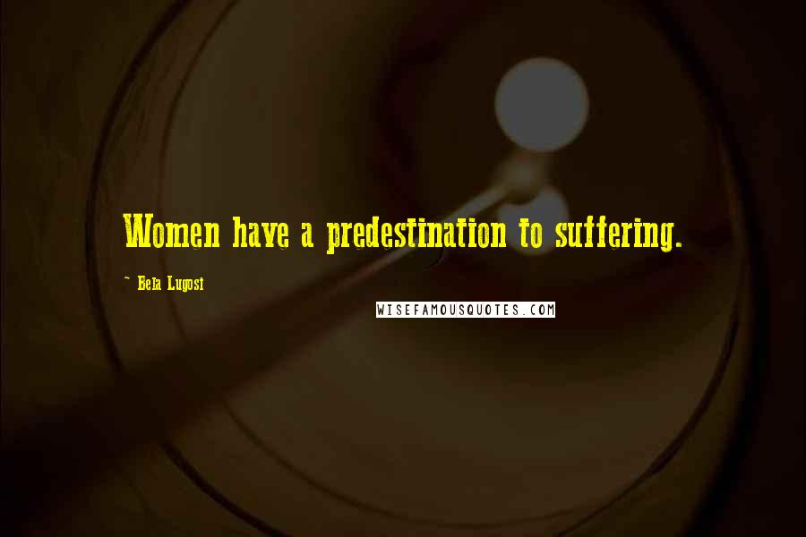 Bela Lugosi Quotes: Women have a predestination to suffering.