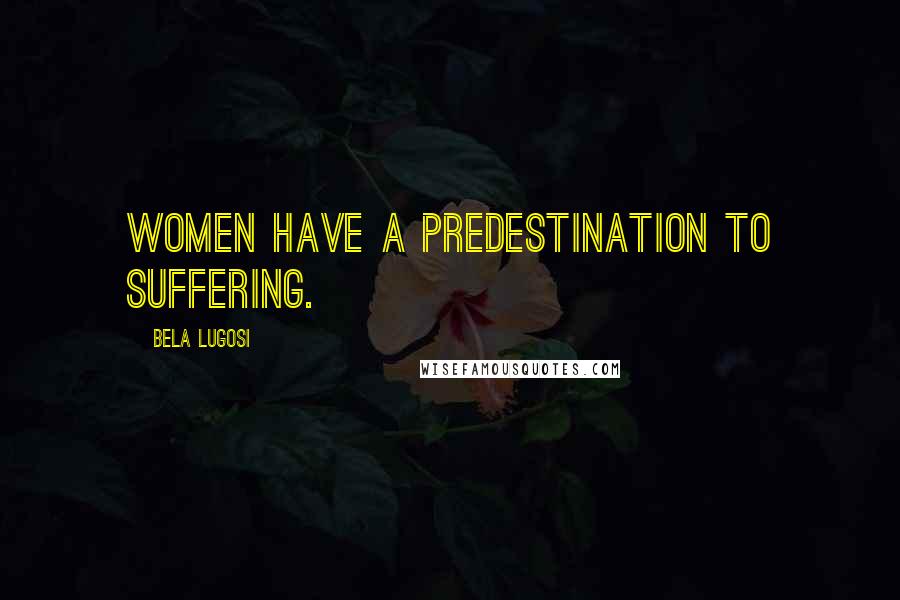 Bela Lugosi Quotes: Women have a predestination to suffering.