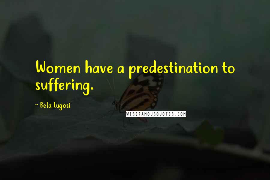 Bela Lugosi Quotes: Women have a predestination to suffering.