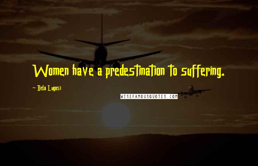 Bela Lugosi Quotes: Women have a predestination to suffering.