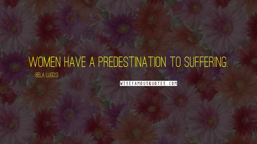 Bela Lugosi Quotes: Women have a predestination to suffering.