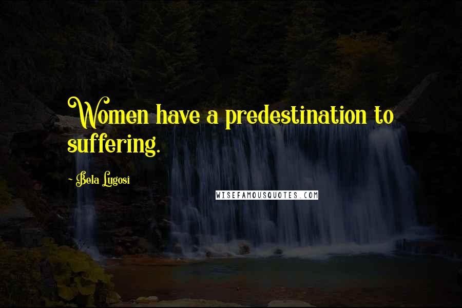 Bela Lugosi Quotes: Women have a predestination to suffering.