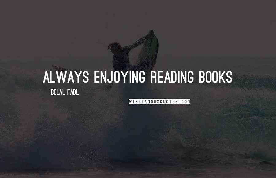 Belal Fadl Quotes: always enjoying reading books