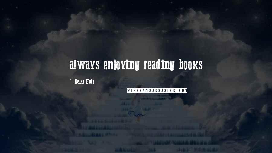 Belal Fadl Quotes: always enjoying reading books