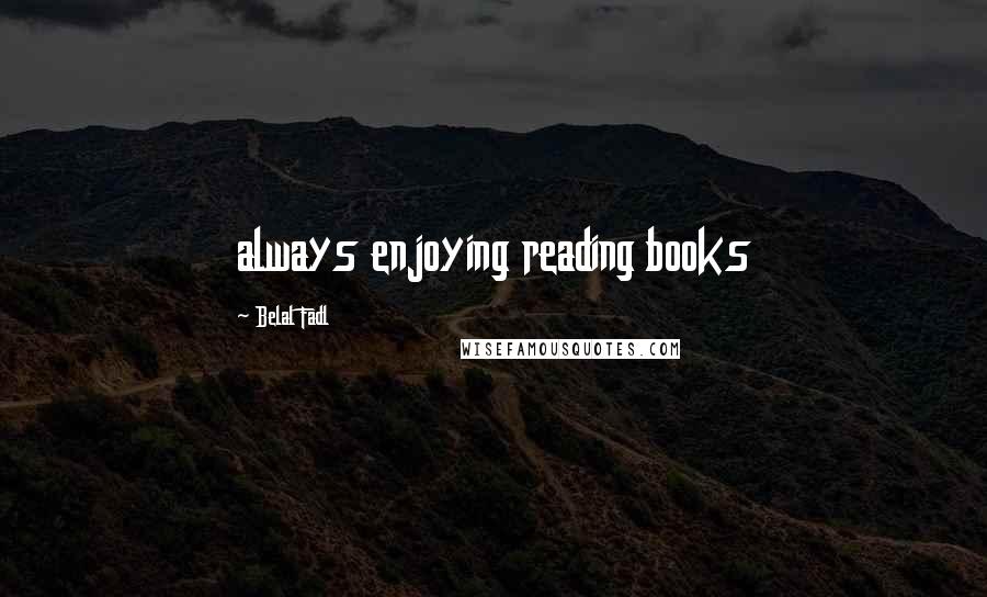 Belal Fadl Quotes: always enjoying reading books