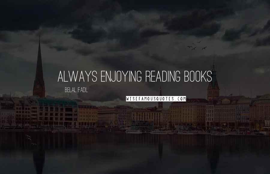 Belal Fadl Quotes: always enjoying reading books