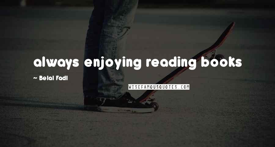 Belal Fadl Quotes: always enjoying reading books