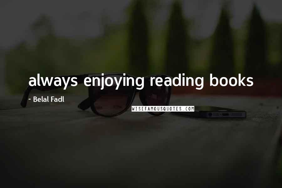 Belal Fadl Quotes: always enjoying reading books