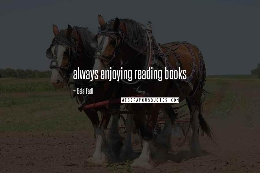 Belal Fadl Quotes: always enjoying reading books