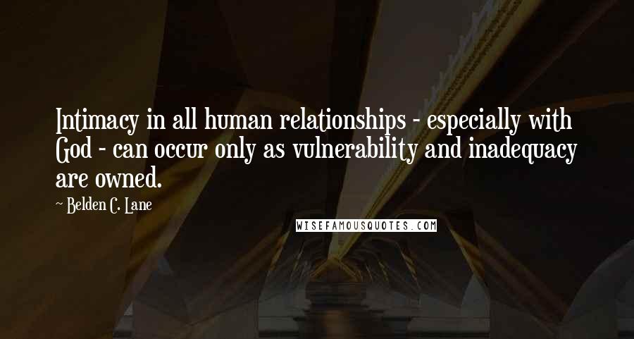 Belden C. Lane Quotes: Intimacy in all human relationships - especially with God - can occur only as vulnerability and inadequacy are owned.