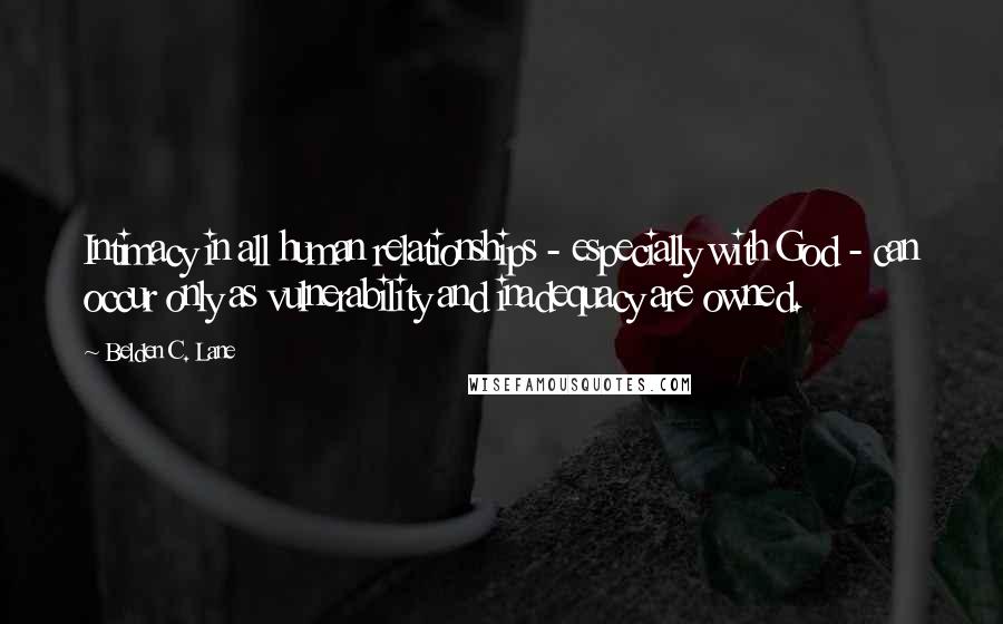 Belden C. Lane Quotes: Intimacy in all human relationships - especially with God - can occur only as vulnerability and inadequacy are owned.