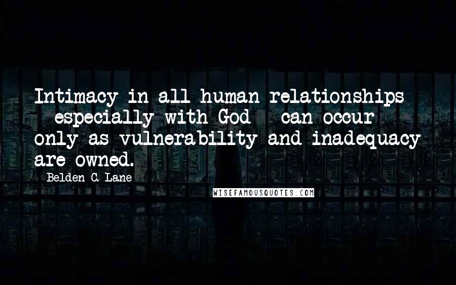 Belden C. Lane Quotes: Intimacy in all human relationships - especially with God - can occur only as vulnerability and inadequacy are owned.