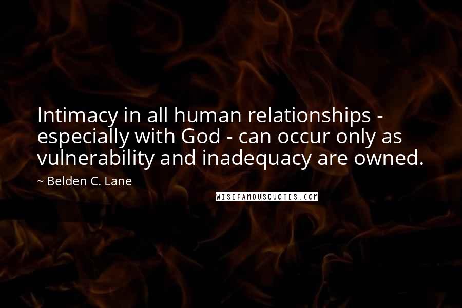 Belden C. Lane Quotes: Intimacy in all human relationships - especially with God - can occur only as vulnerability and inadequacy are owned.