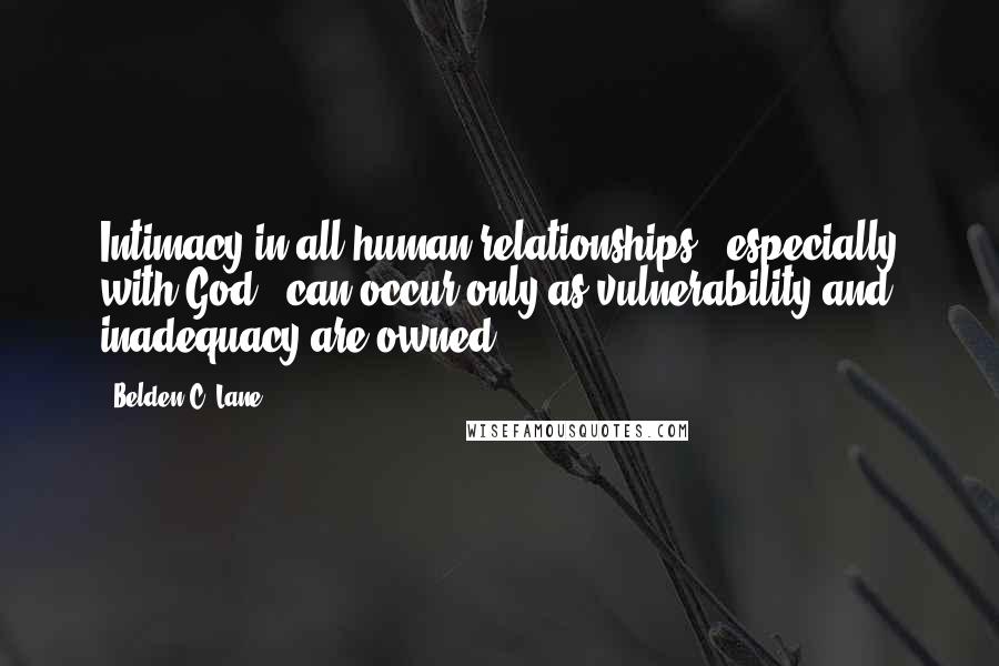 Belden C. Lane Quotes: Intimacy in all human relationships - especially with God - can occur only as vulnerability and inadequacy are owned.