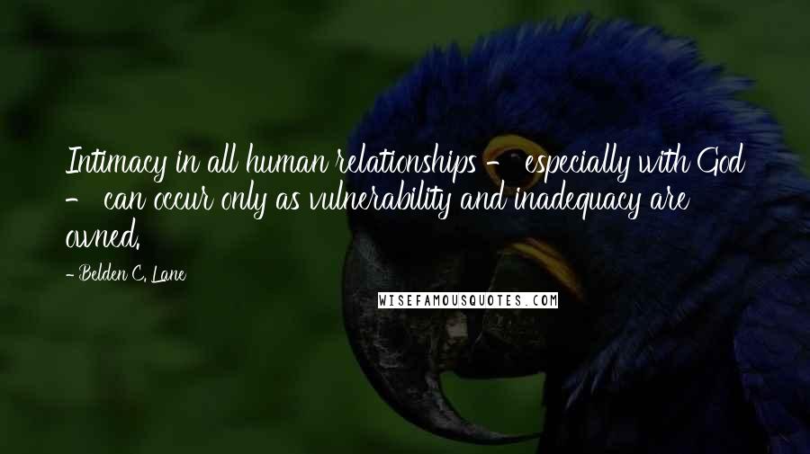 Belden C. Lane Quotes: Intimacy in all human relationships - especially with God - can occur only as vulnerability and inadequacy are owned.