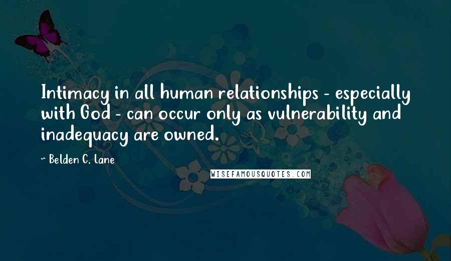Belden C. Lane Quotes: Intimacy in all human relationships - especially with God - can occur only as vulnerability and inadequacy are owned.
