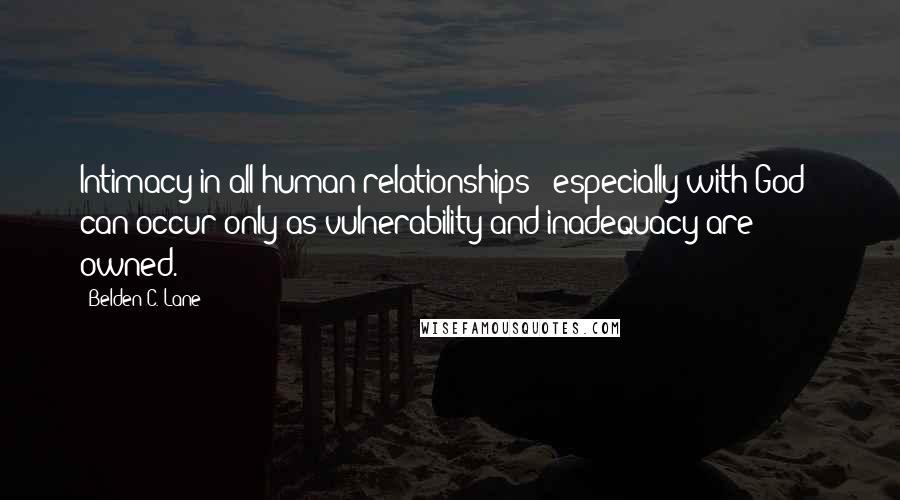 Belden C. Lane Quotes: Intimacy in all human relationships - especially with God - can occur only as vulnerability and inadequacy are owned.