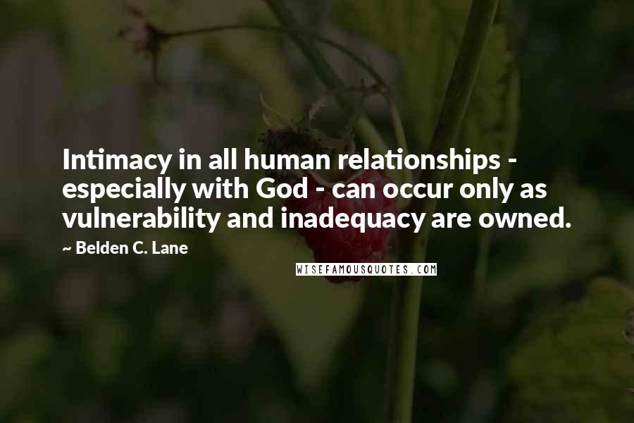 Belden C. Lane Quotes: Intimacy in all human relationships - especially with God - can occur only as vulnerability and inadequacy are owned.