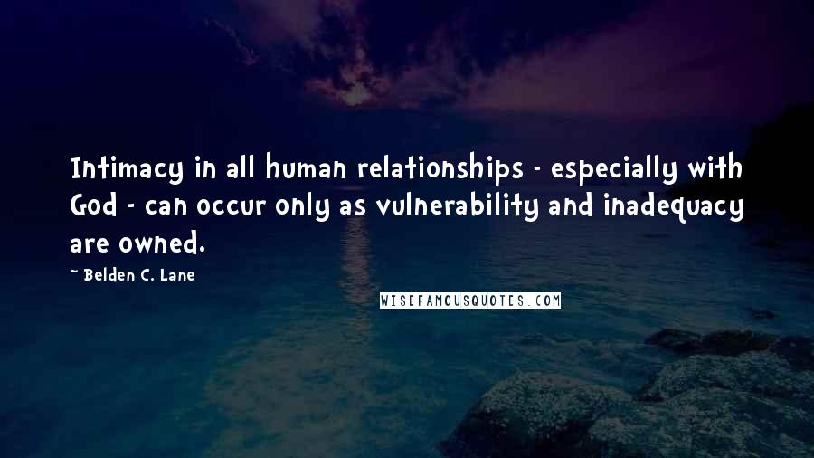 Belden C. Lane Quotes: Intimacy in all human relationships - especially with God - can occur only as vulnerability and inadequacy are owned.
