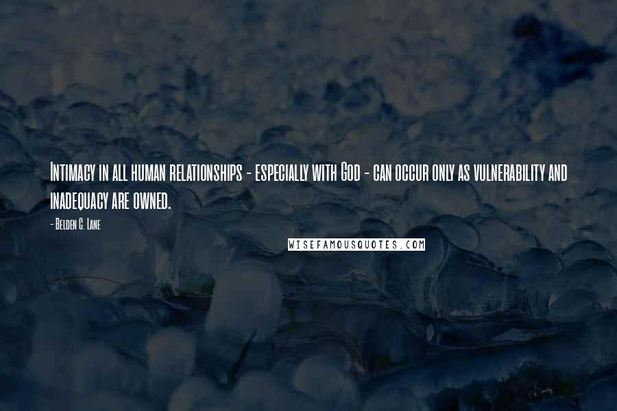 Belden C. Lane Quotes: Intimacy in all human relationships - especially with God - can occur only as vulnerability and inadequacy are owned.