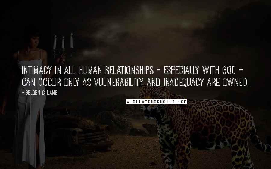 Belden C. Lane Quotes: Intimacy in all human relationships - especially with God - can occur only as vulnerability and inadequacy are owned.