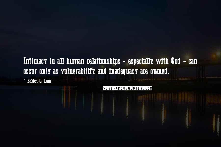 Belden C. Lane Quotes: Intimacy in all human relationships - especially with God - can occur only as vulnerability and inadequacy are owned.