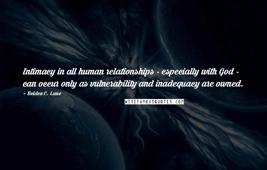 Belden C. Lane Quotes: Intimacy in all human relationships - especially with God - can occur only as vulnerability and inadequacy are owned.