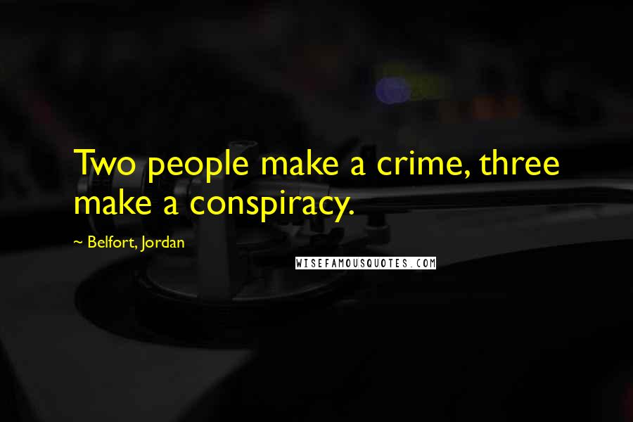 Belfort, Jordan Quotes: Two people make a crime, three make a conspiracy.
