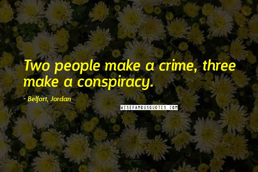 Belfort, Jordan Quotes: Two people make a crime, three make a conspiracy.