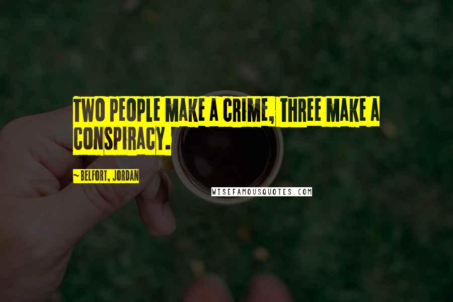 Belfort, Jordan Quotes: Two people make a crime, three make a conspiracy.