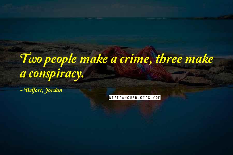 Belfort, Jordan Quotes: Two people make a crime, three make a conspiracy.