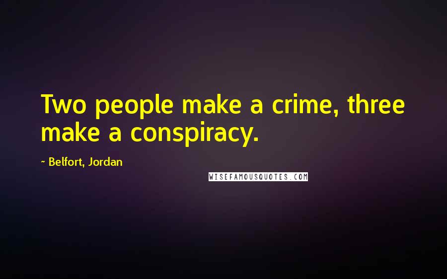 Belfort, Jordan Quotes: Two people make a crime, three make a conspiracy.