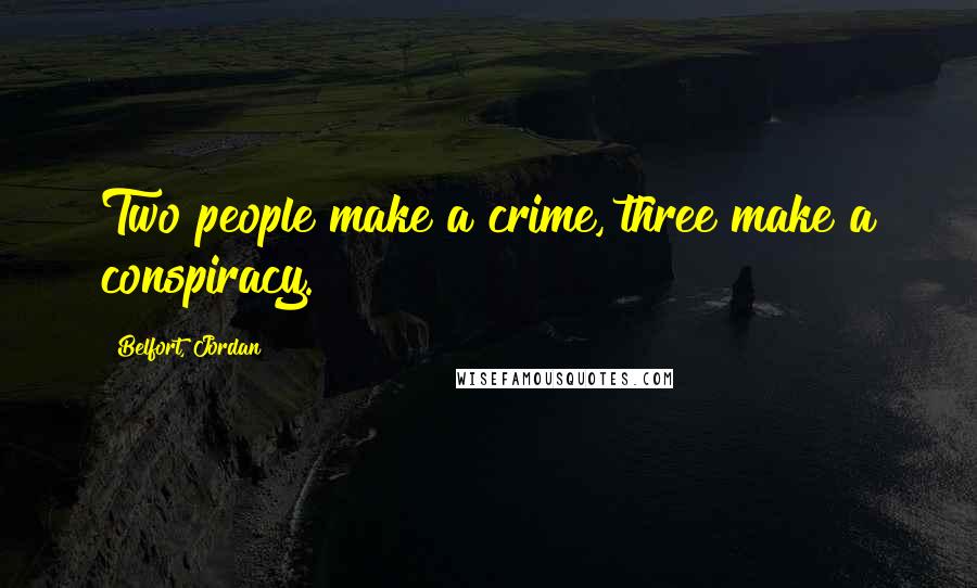 Belfort, Jordan Quotes: Two people make a crime, three make a conspiracy.