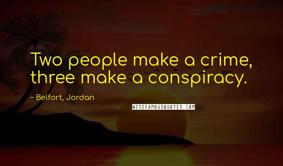 Belfort, Jordan Quotes: Two people make a crime, three make a conspiracy.